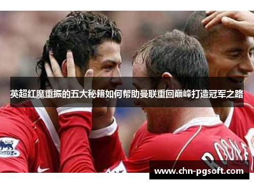 英超红魔重振的五大秘籍如何帮助曼联重回巅峰打造冠军之路
