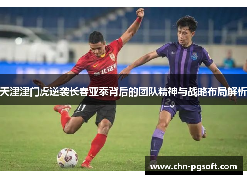 天津津门虎逆袭长春亚泰背后的团队精神与战略布局解析