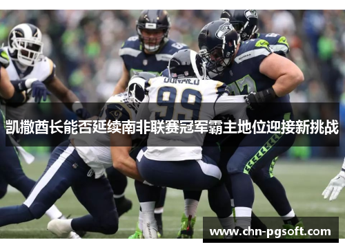 凯撒酋长能否延续南非联赛冠军霸主地位迎接新挑战 凯撒酋长能否延续南非联赛冠军霸主地位迎接新挑战