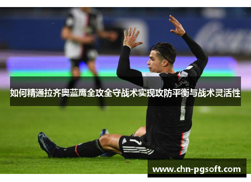 如何精通拉齐奥蓝鹰全攻全守战术实现攻防平衡与战术灵活性