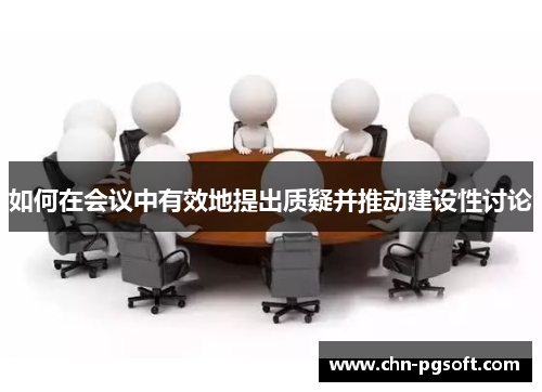 如何在会议中有效地提出质疑并推动建设性讨论