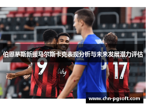 伯恩茅斯新援马尔斯卡克表现分析与未来发展潜力评估