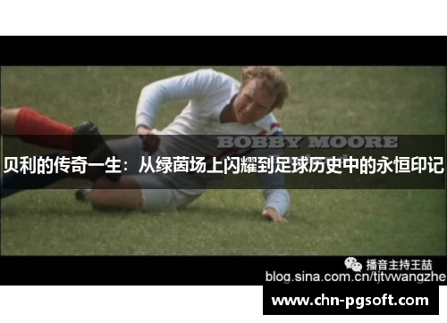 贝利的传奇一生:从绿茵场上闪耀到足球历史中的永恒印记 贝利的传奇一生:从绿茵场上闪耀到足球历史中的永恒印记