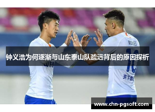 钟义浩为何逐渐与山东泰山队疏远背后的原因探析