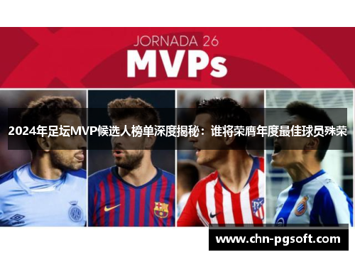 2024年足坛MVP候选人榜单深度揭秘：谁将荣膺年度最佳球员殊荣