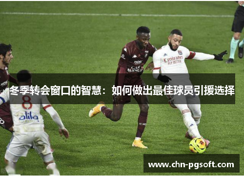 冬季转会窗口的智慧:如何做出最佳球员引援选择 冬季转会窗口的智慧:如何做出最佳球员引援选择