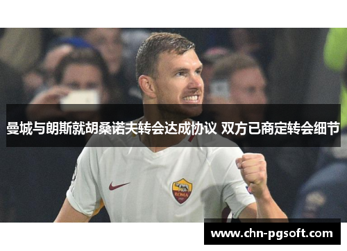 曼城与朗斯就胡桑诺夫转会达成协议 双方已商定转会细节