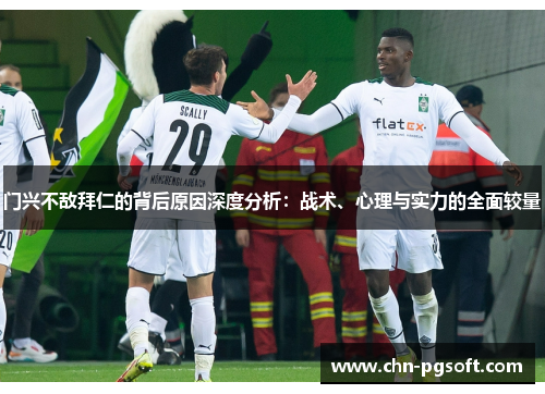 门兴不敌拜仁的背后原因深度分析:战术、心理与实力的全面较量 门兴不敌拜仁的背后原因深度分析:战术、心理与实力的全面较量