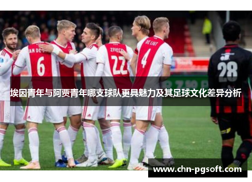 埃因青年与阿贾青年哪支球队更具魅力及其足球文化差异分析