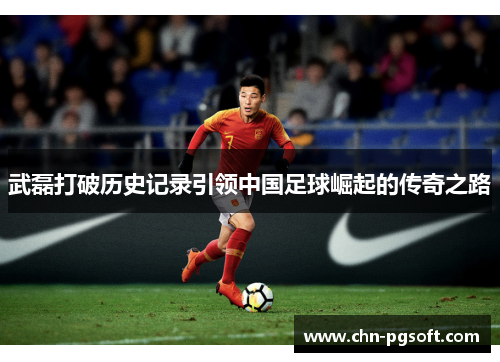 武磊打破历史记录引领中国足球崛起的传奇之路
