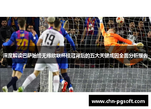 深度解读巴萨始终无缘欧联杯桂冠背后的五大关键成因全面分析报告