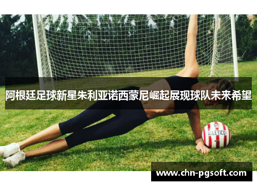 阿根廷足球新星朱利亚诺西蒙尼崛起展现球队未来希望 阿根廷足球新星朱利亚诺西蒙尼崛起展现球队未来希望
