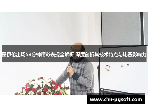 霍伊伦出场58分钟精彩表现全解析 深度剖析其技术特点与比赛影响力