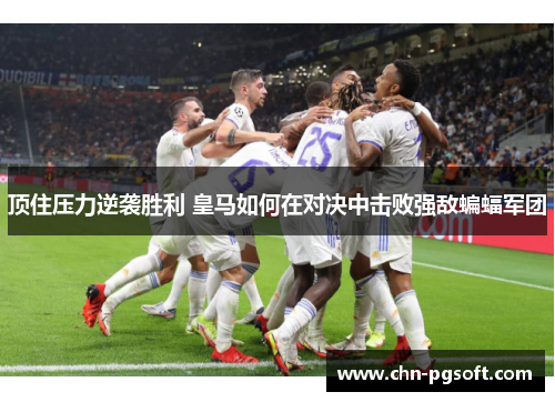 顶住压力逆袭胜利 皇马如何在对决中击败强敌蝙蝠军团